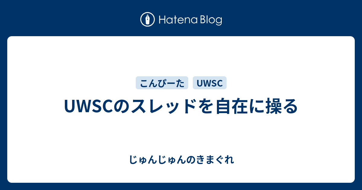 Uwscのスレッドを自在に操る じゅんじゅんのきまぐれ