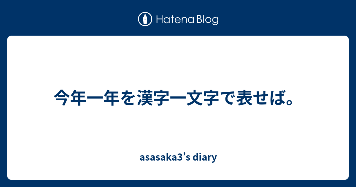 今年一年を漢字一文字で表せば Asasaka3 S Diary