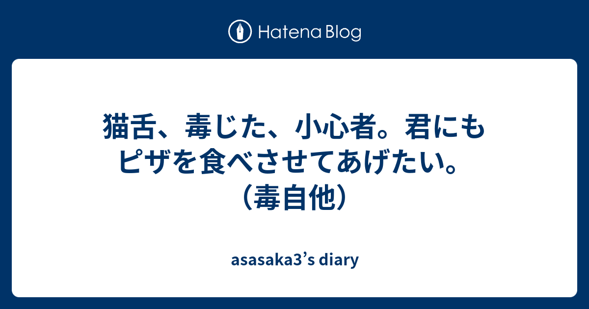 猫舌 毒じた 小心者 君にもピザを食べさせてあげたい 毒自他 Asasaka3 S Diary