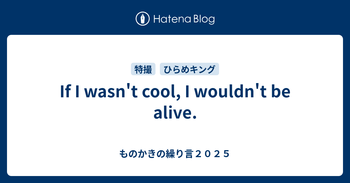 If I Wasn T Cool I Wouldn T Be Alive ものかきの繰り言２０２１