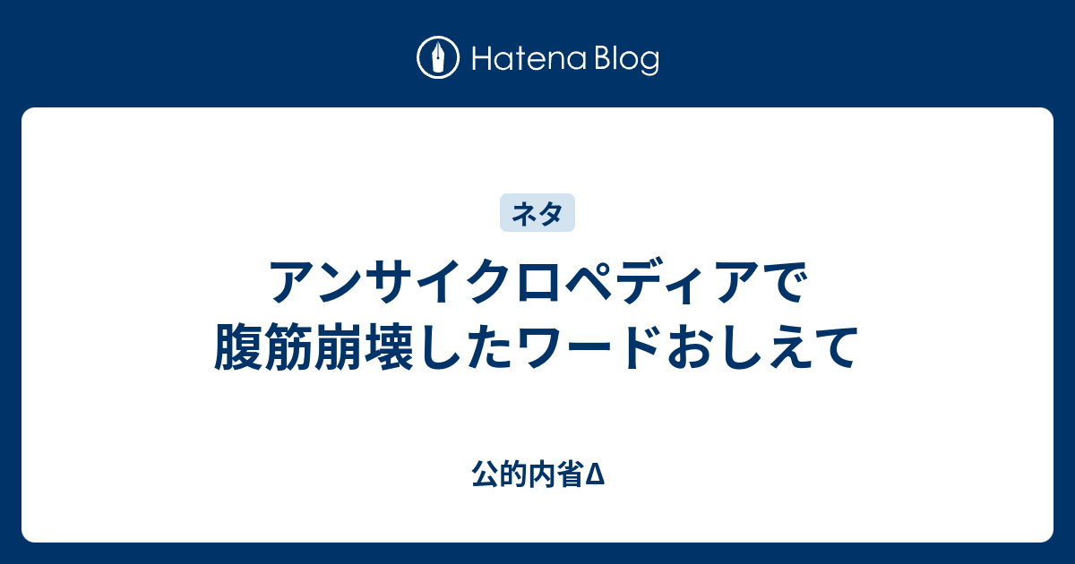 アンサイクロペディアで腹筋崩壊したワードおしえて - 公的内省Δ