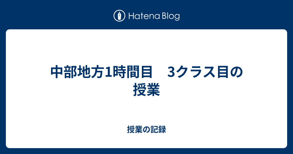 中部地方1時間目 3クラス目の授業 授業の記録