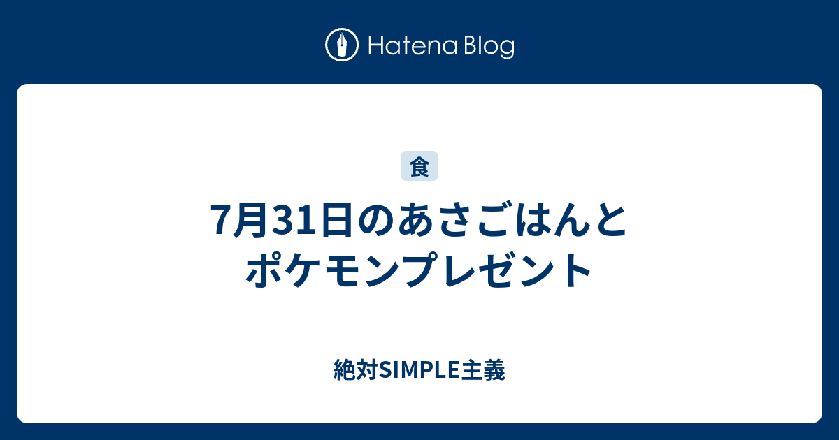 7月31日のあさごはんとポケモンプレゼント 絶対simple主義