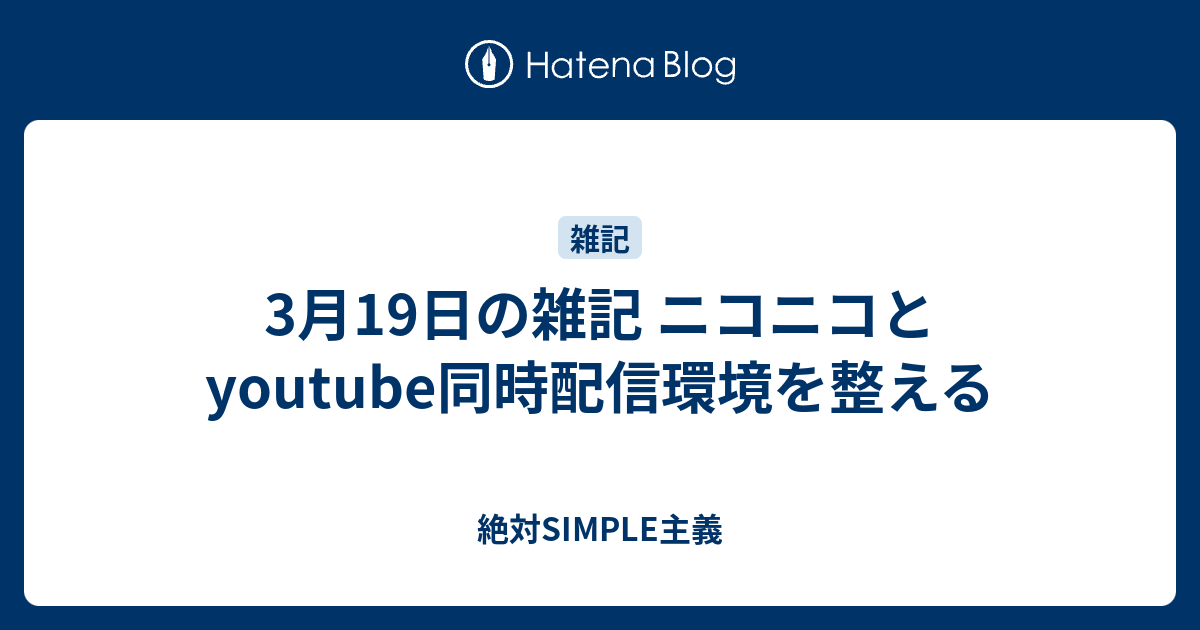 3月19日の雑記 ニコニコとyoutube同時配信環境を整える 絶対simple主義