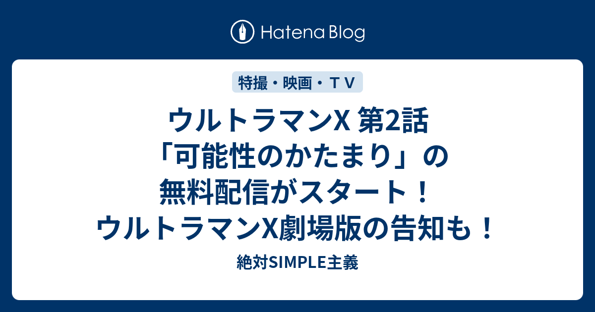 ウルトラマンx 第2話 可能性のかたまり の無料配信がスタート ウルトラマンx劇場版の告知も 絶対simple主義