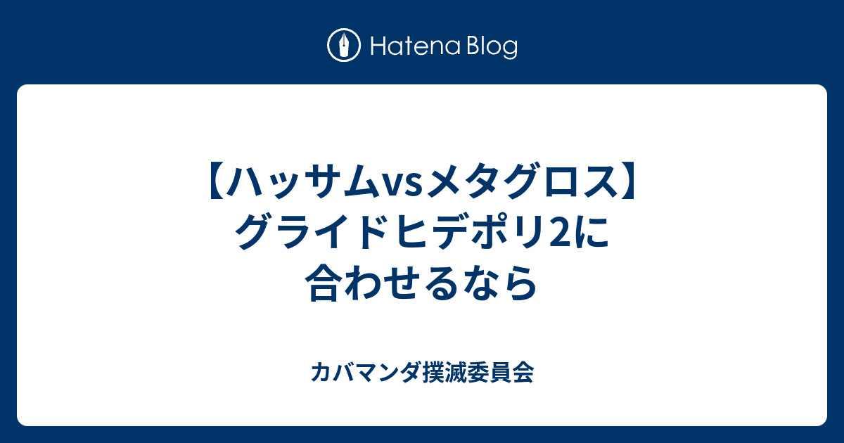 ハッサムvsメタグロス グライドヒデポリ2に合わせるなら カバマンダ撲滅委員会