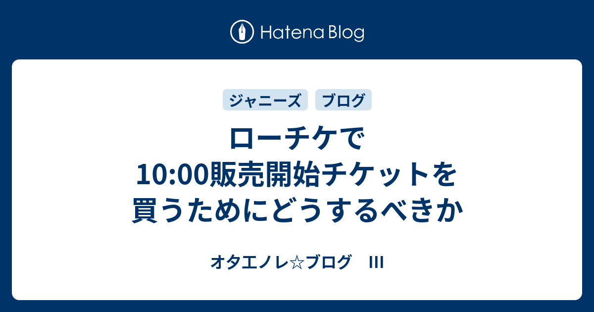 ローチケで10 00販売開始チケットを買うためにどうするべきか オ夕工ノレ ブログ Iii