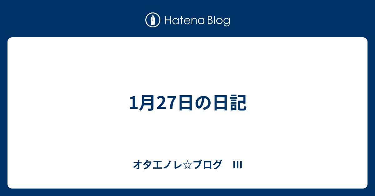 1月27日の日記 オ夕工ノレ ブログ Iii