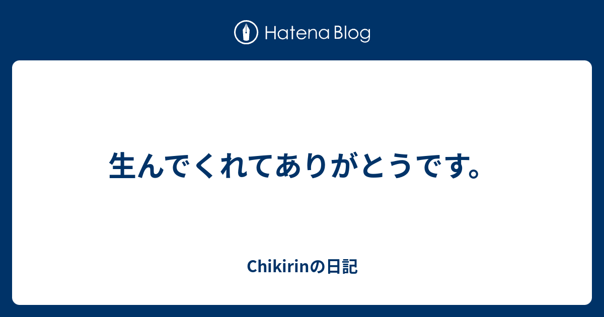 生んでくれてありがとうです Chikirinの日記