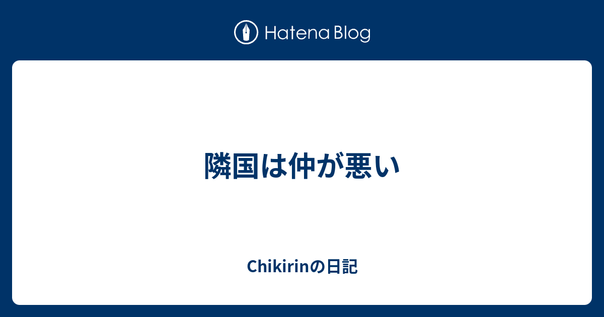 隣国は仲が悪い Chikirinの日記