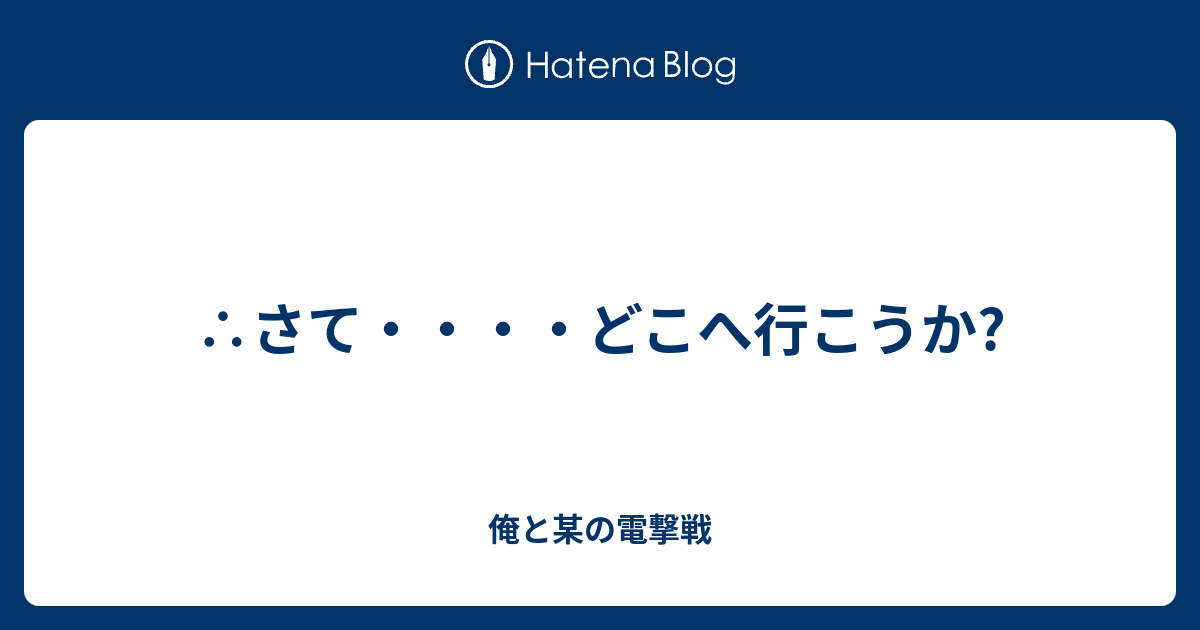 さて どこへ行こうか 俺と某の電撃戦