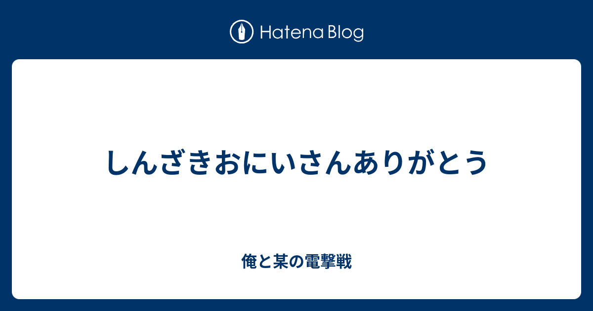 しんざきおにいさんありがとう 俺と某の電撃戦