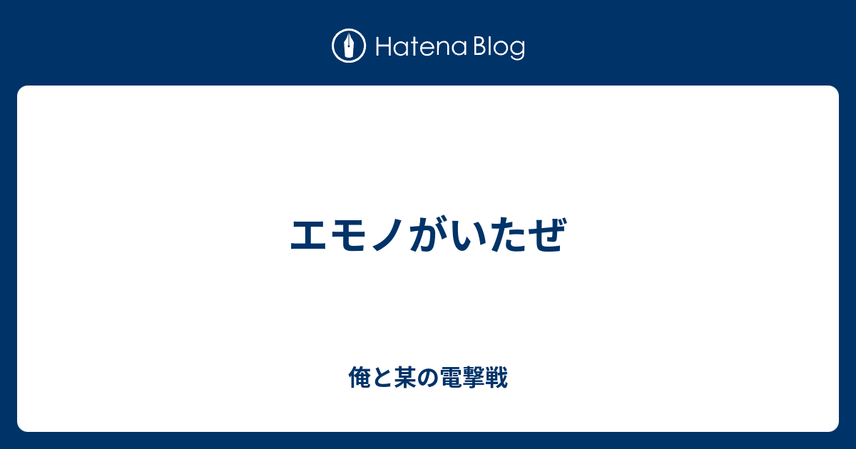 エモノがいたぜ 俺と某の電撃戦
