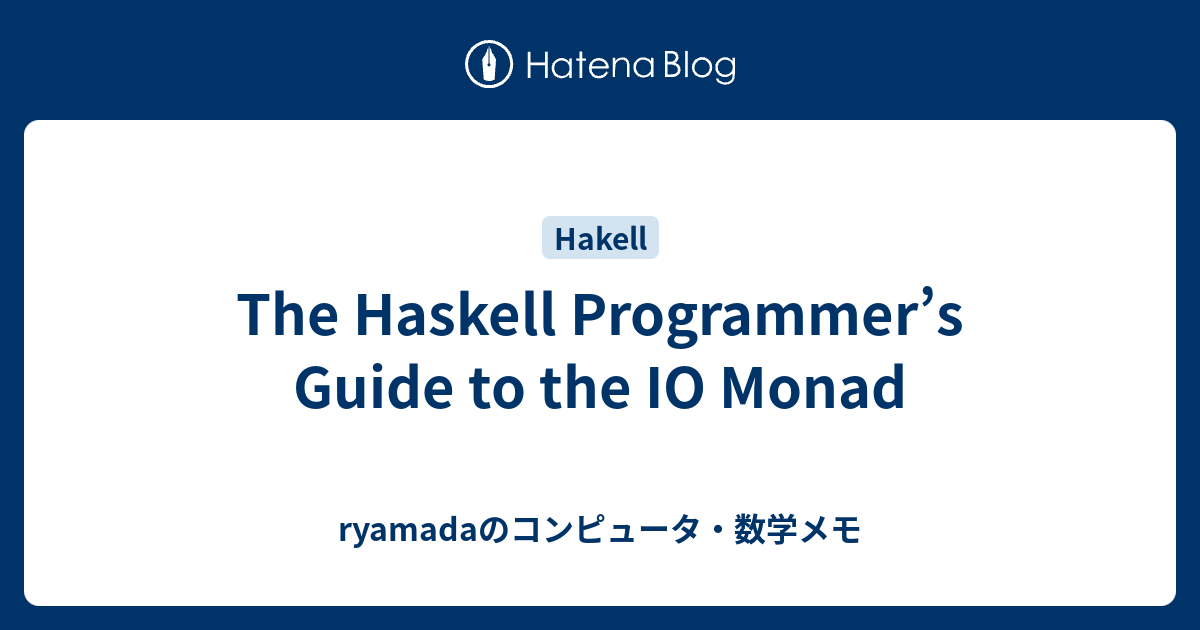 The Haskell Programmer’s Guide to the IO Monad - ryamadaのコンピュータ・数学メモ