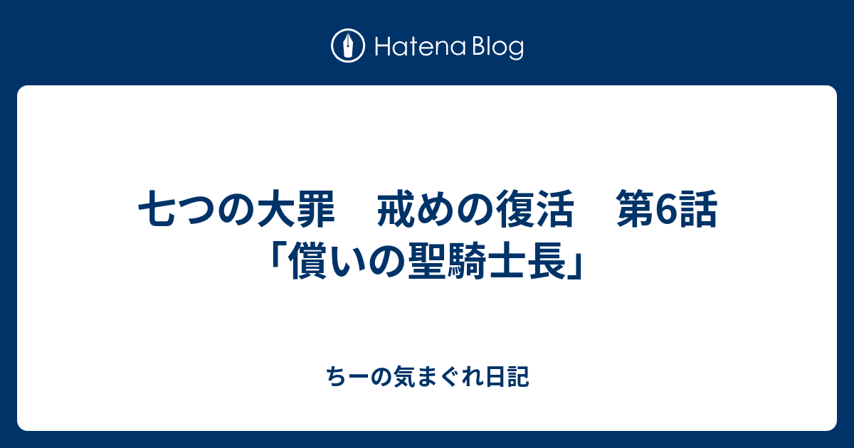 七つの大罪 戒めの復活 第6話 償いの聖騎士長 ちーの気まぐれ日記