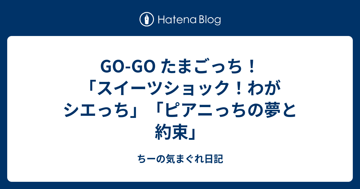 Go Go たまごっち スイーツショック わがシエっち ピアニっちの夢と約束 ちーの気まぐれ日記