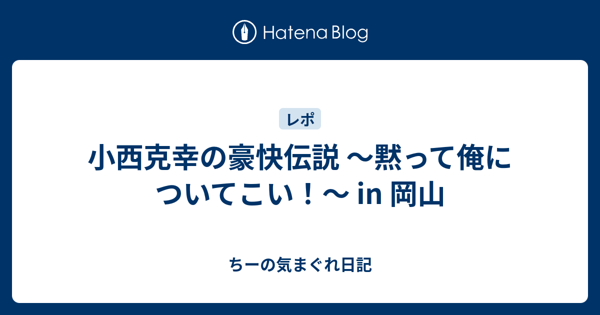 小西克幸の豪快伝説 黙って俺についてこい In 岡山 ちーの気まぐれ日記