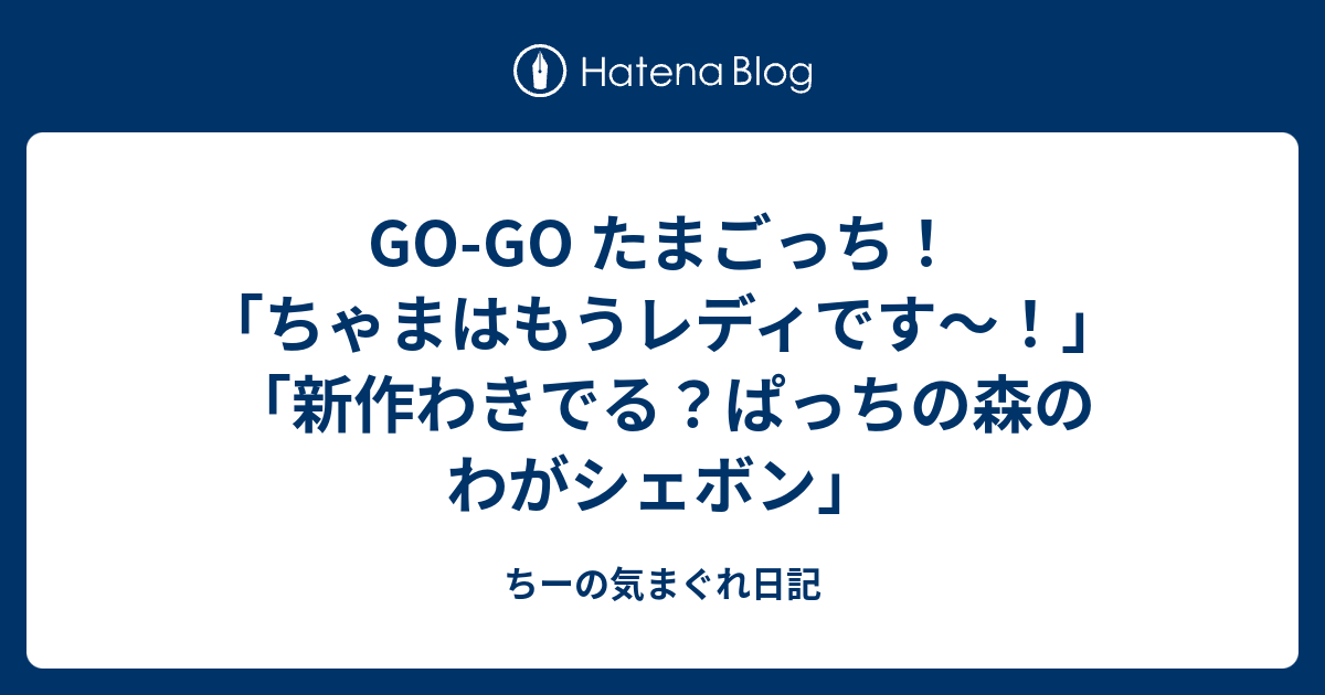 Go Go たまごっち ちゃまはもうレディです 新作わきでる ぱっちの森のわがシェボン ちーの気まぐれ日記