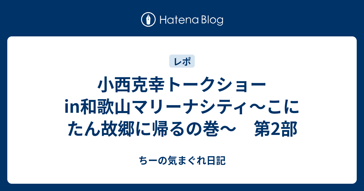 小西克幸トークショーin和歌山マリーナシティ こにたん故郷に帰るの巻 第2部 ちーの気まぐれ日記