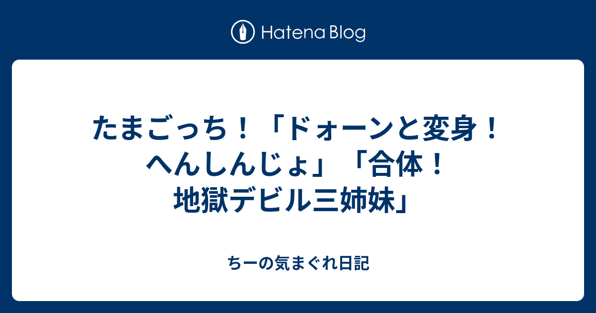 たまごっち ドォーンと変身 へんしんじょ 合体 地獄デビル三姉妹 ちーの気まぐれ日記