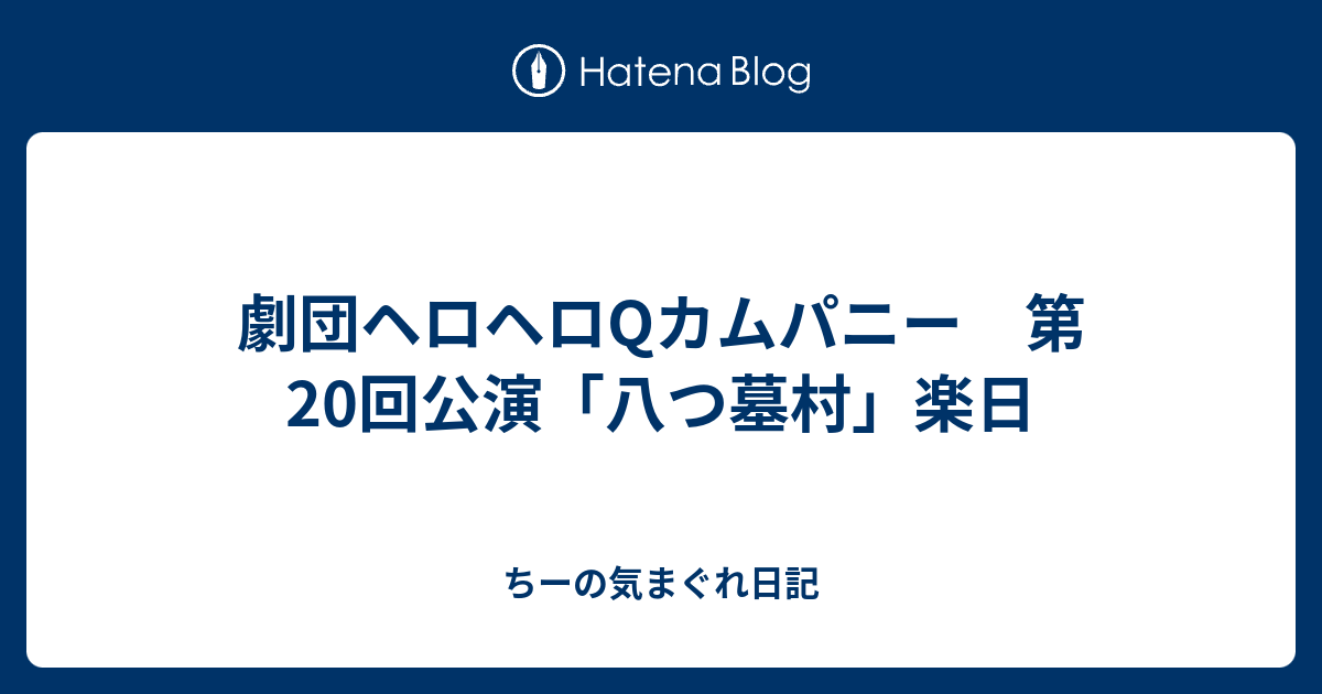 劇団ヘロヘロqカムパニー 第回公演 八つ墓村 楽日 ちーの気まぐれ日記