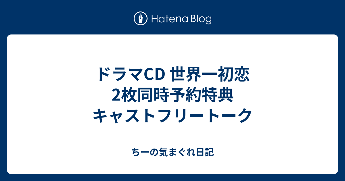 ドラマcd 世界一初恋2枚同時予約特典 キャストフリートーク ちーの気まぐれ日記