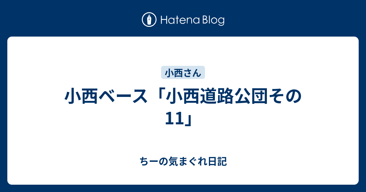 小西ベース 小西道路公団その11 ちーの気まぐれ日記