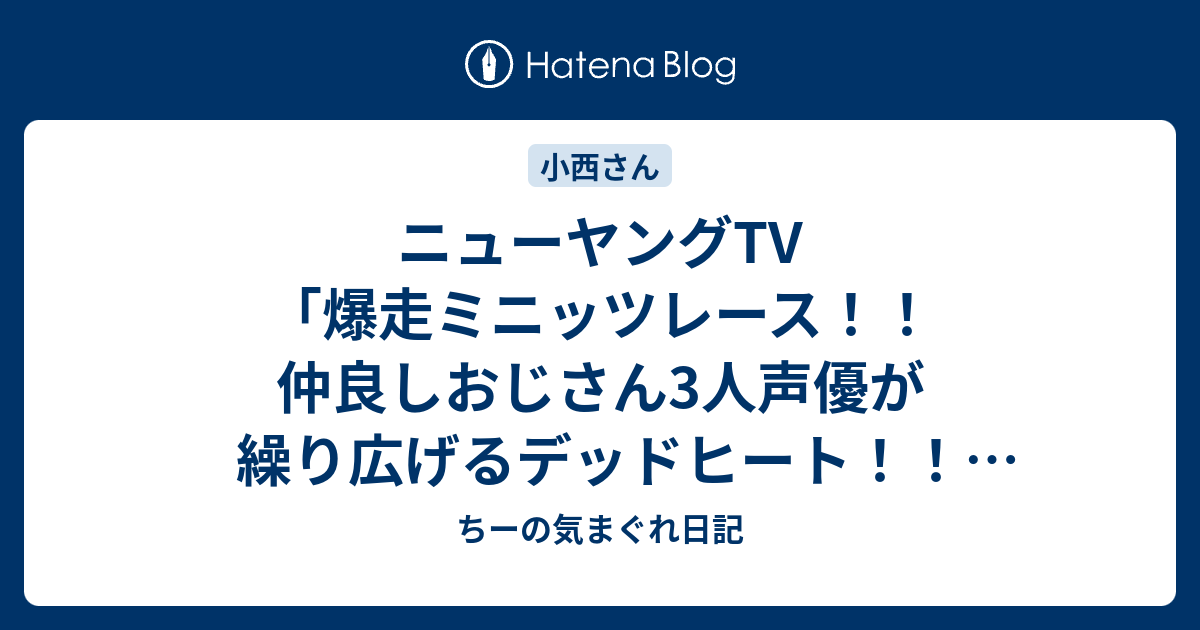 ニューヤングtv 爆走ミニッツレース 仲良しおじさん3人声優が繰り広げるデッドヒート ミニッツレース 3 ちーの気まぐれ日記