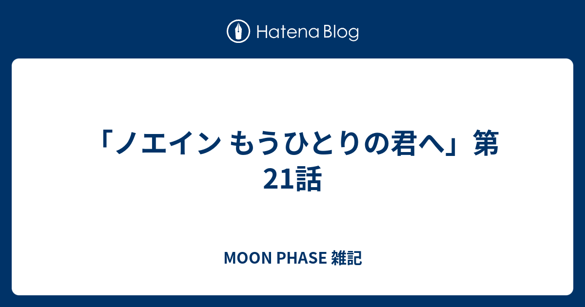 ノエイン もうひとりの君へ 第21話 Moon Phase 雑記