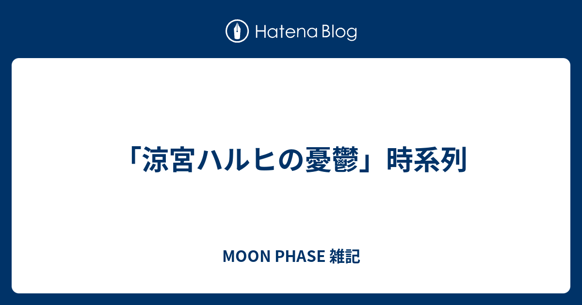 涼宮ハルヒの憂鬱 時系列 Moon Phase 雑記