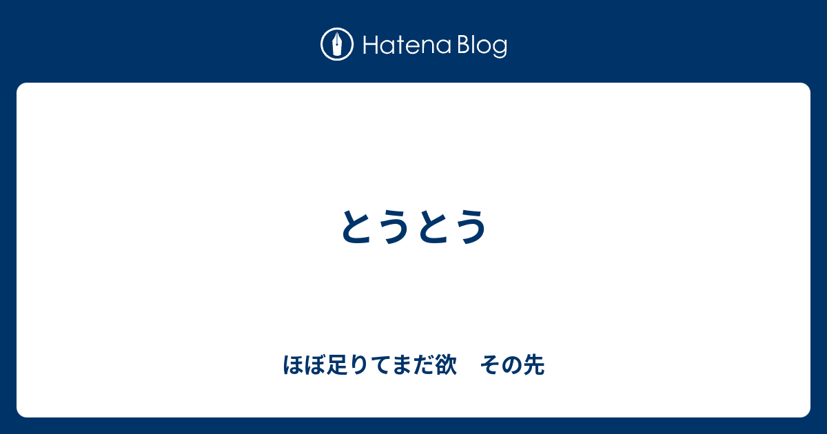 とうとう - ほぼ足りてまだ欲 その先