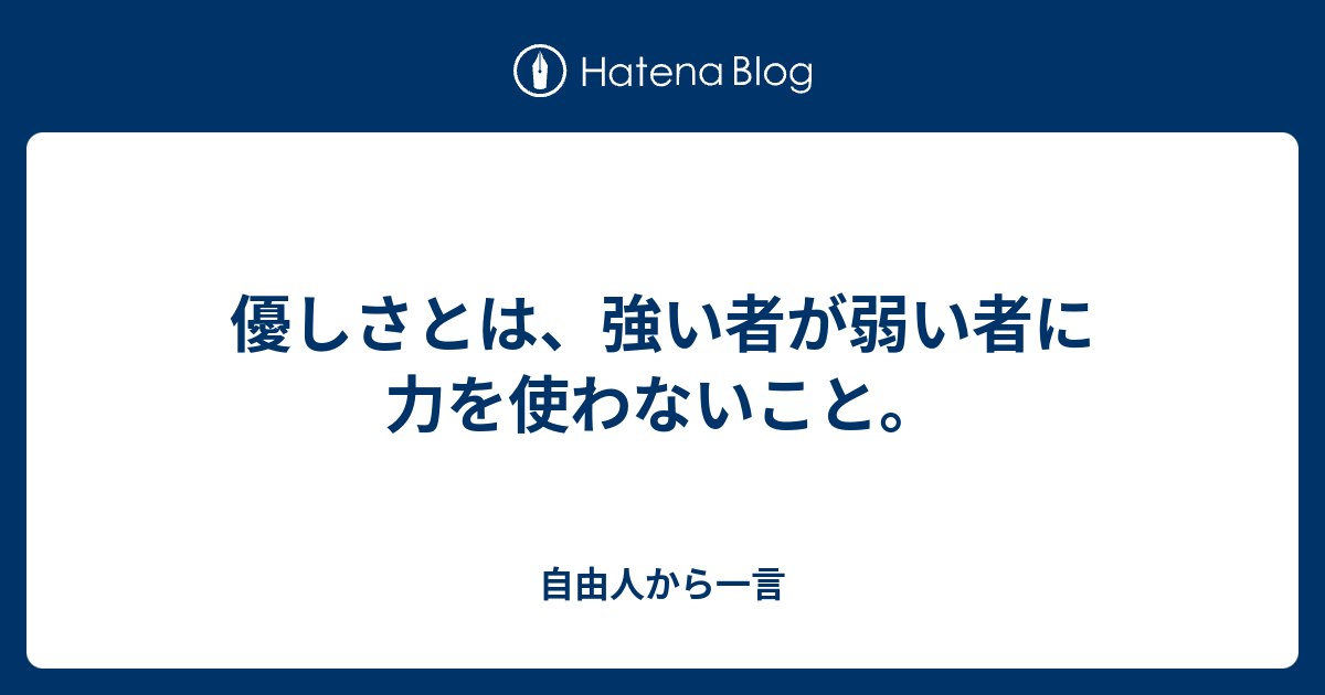 優しさとは、強い者が弱い者に力を使わないこと。 自由人から一言