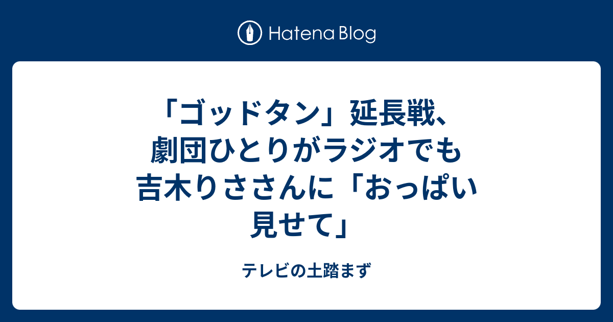 ゴッドタン 延長戦 劇団ひとりがラジオでも吉木りささんに おっぱい見せて テレビの土踏まず