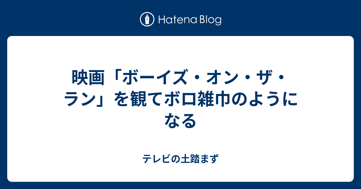 映画 ボーイズ オン ザ ラン を観てボロ雑巾のようになる テレビの土踏まず