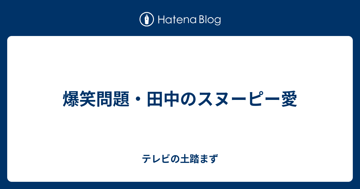 爆笑問題 田中のスヌーピー愛 テレビの土踏まず