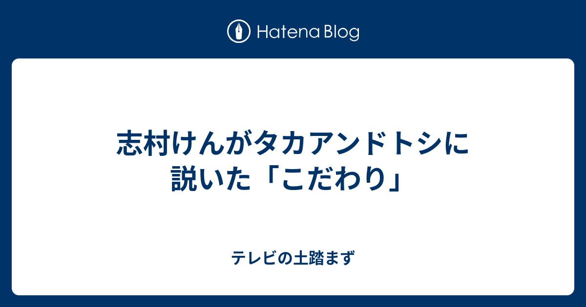 志村けんがタカアンドトシに説いた「こだわり」 - テレビの土踏まず