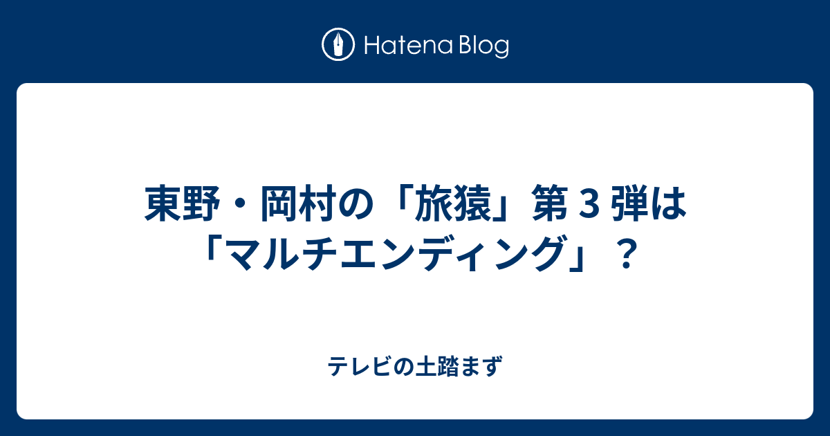 東野 岡村の 旅猿 第 3 弾は マルチエンディング テレビの土踏まず