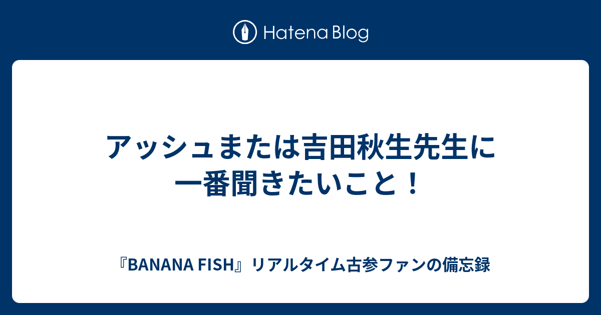 アッシュまたは吉田秋生先生に一番聞きたいこと Banana Fish リアルタイム古参ファンの備忘録