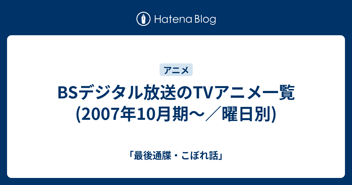 Bsデジタル放送のtvアニメ一覧 07年10月期 曜日別 最後通牒 こぼれ話