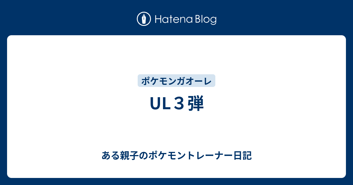 Ul３弾 ある親子のポケモントレーナー日記