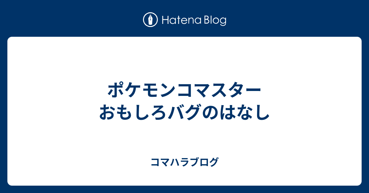 ポケモンコマスター おもしろバグのはなし コマハラブログ