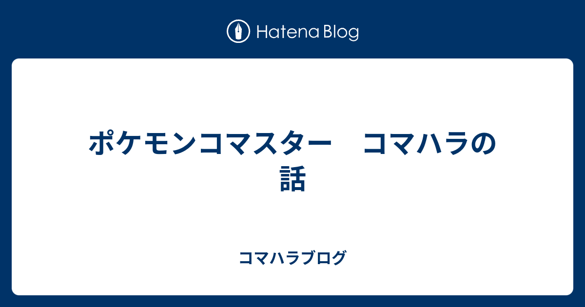 ポケモンコマスター コマハラの話 コマハラブログ