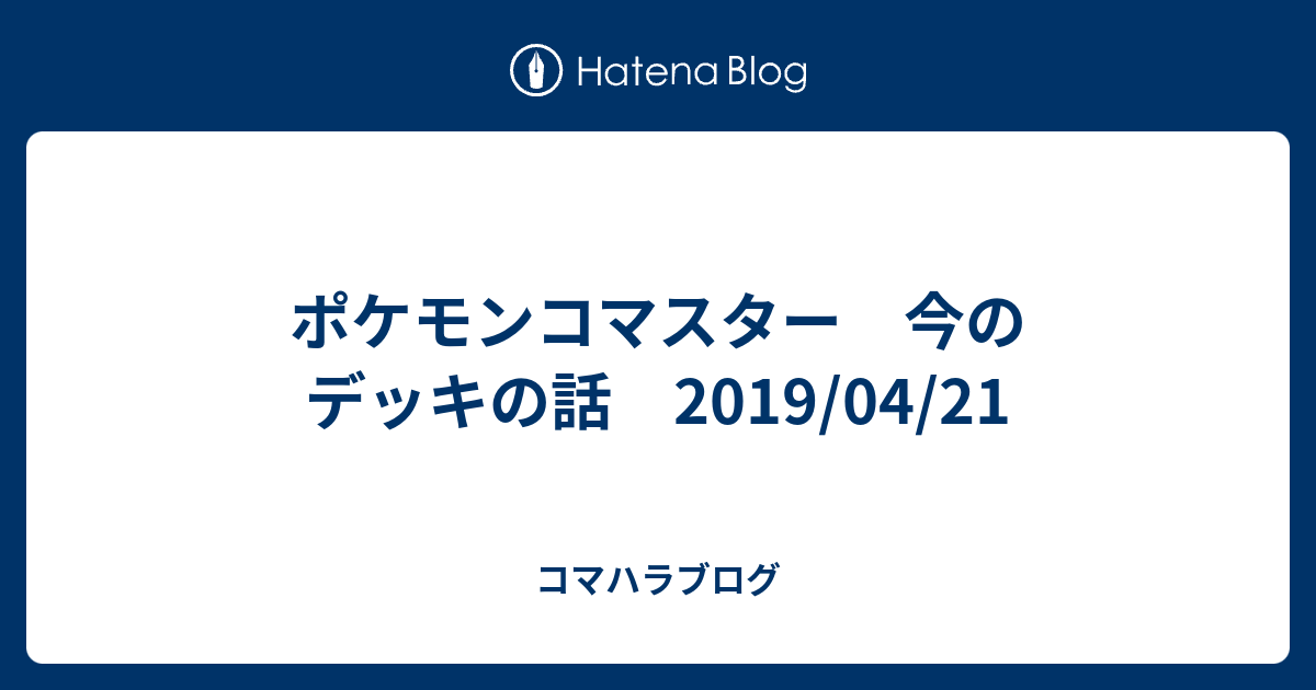 ポケモンコマスター 今のデッキの話 19 04 21 コマハラブログ