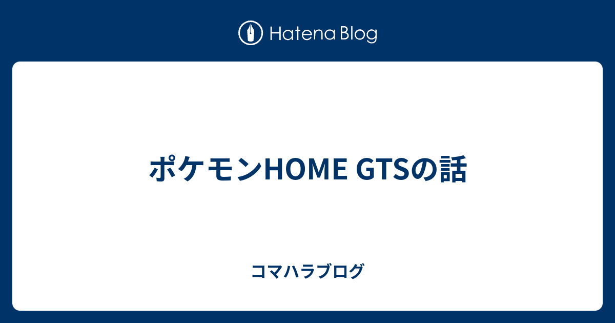 ポケモンhome Gtsの話 コマハラブログ