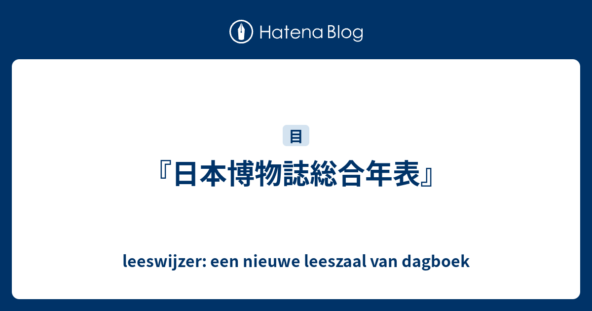 日本博物誌総合年表』 - leeswijzer: een nieuwe leeszaal van dagboek