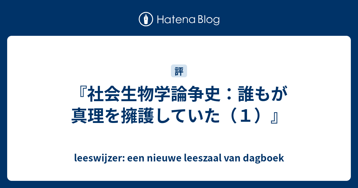 社会生物学論争史：誰もが真理を擁護していた（１）』 - leeswijzer