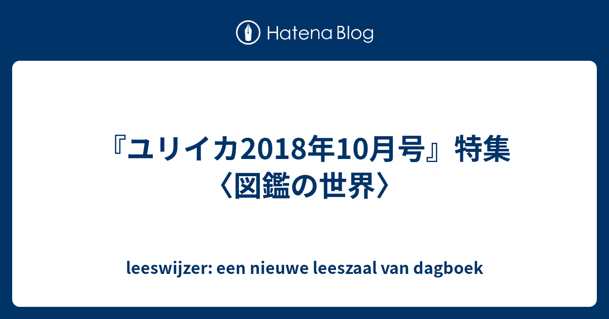 ユリイカ18年10月号 特集 図鑑の世界 Leeswijzer Een Nieuwe Leeszaal Van Dagboek