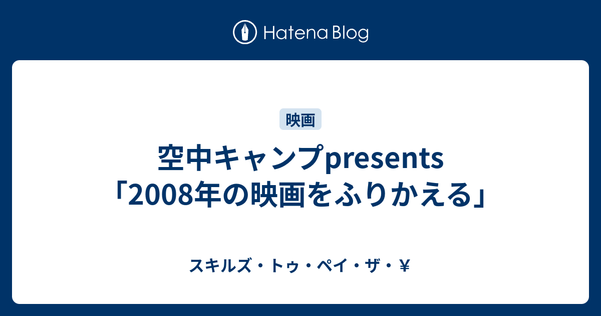 空中キャンプpresents 08年の映画をふりかえる スキルズ トゥ ペイ ザ