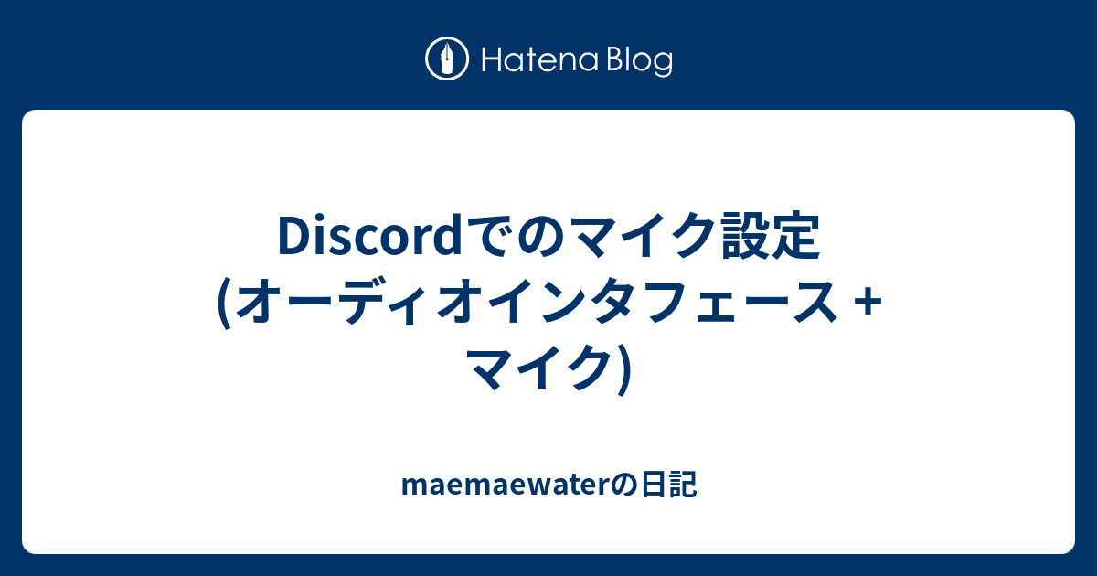 Discordでのマイク設定 オーディオインタフェース マイク Maemaewaterの日記