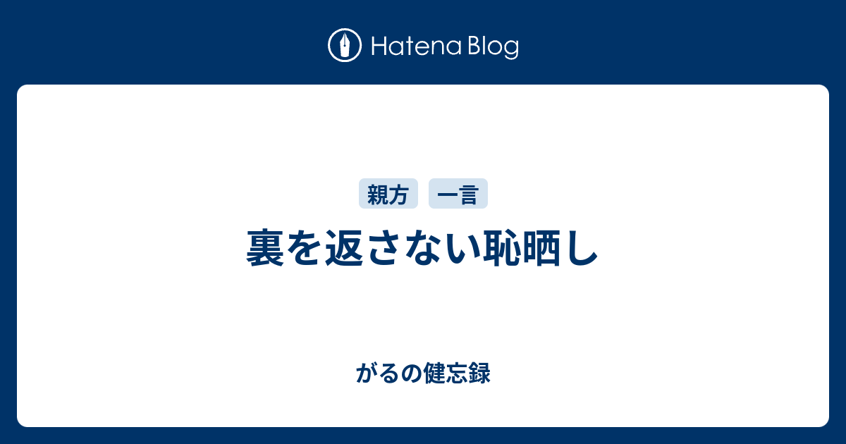 裏を返さない恥晒し がるの健忘録